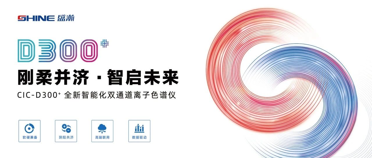 剛?cè)岵?jì) 智啟未來(lái) | 盛瀚CIC-D300+全新智能化雙通道離子色譜儀隆重發(fā)布！