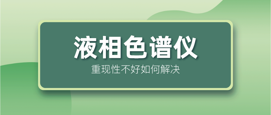液相色譜儀重現(xiàn)性不好怎么解決？